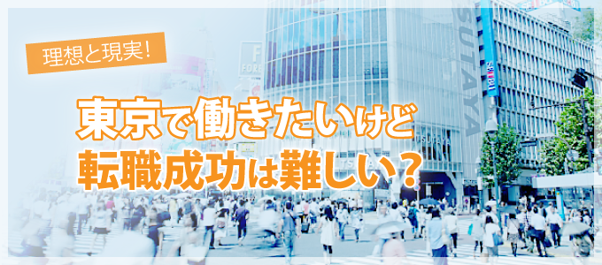 理想と現実！ 東京で働きたいけど、転職成功は難しい？